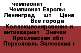 11.1) чемпионат : 1971 г - Чемпионат Европы - Ленинград (3 шт) › Цена ­ 249 - Все города Коллекционирование и антиквариат » Значки   . Ярославская обл.,Переславль-Залесский г.